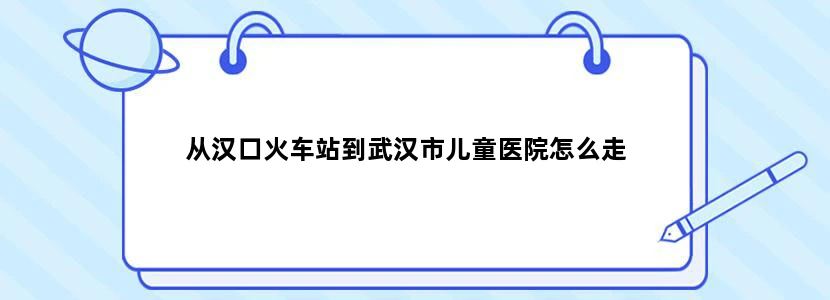 从汉口火车站到武汉市儿童医院怎么走