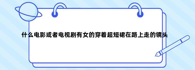 什么电影或者电视剧有女的穿着超短裙在路上走的镜头