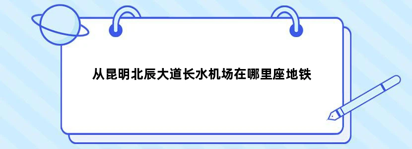 从昆明北辰大道长水机场在哪里座地铁