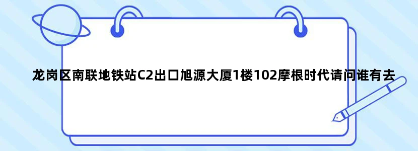 龙岗区南联地铁站C2出口旭源大厦1楼102摩根时代请问谁有去过怎麼样