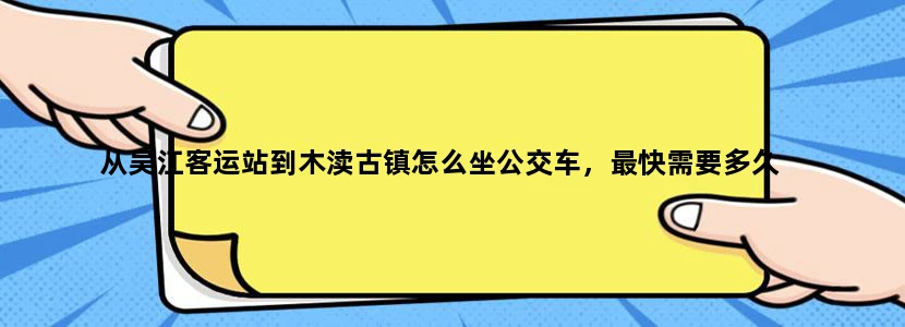 从吴江客运站到木渎古镇怎么坐公交车，最快需要多久