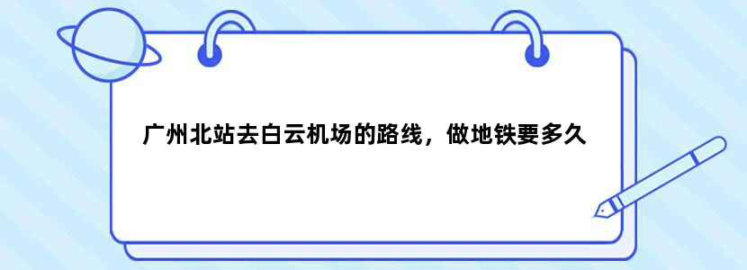 广州北站去白云机场的路线，做地铁要多久