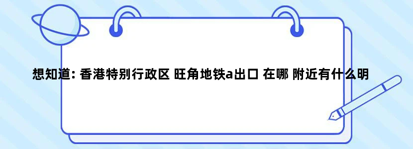 想知道: 香港特别行政区 旺角地铁a出口 在哪 附近有什么明显的建筑谢谢