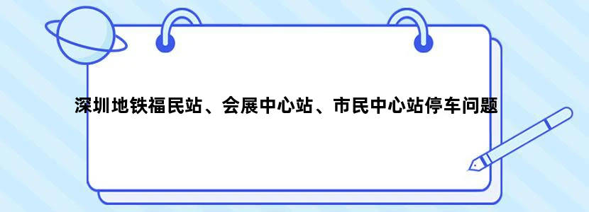 深圳地铁福民站、会展中心站、市民中心站停车问题