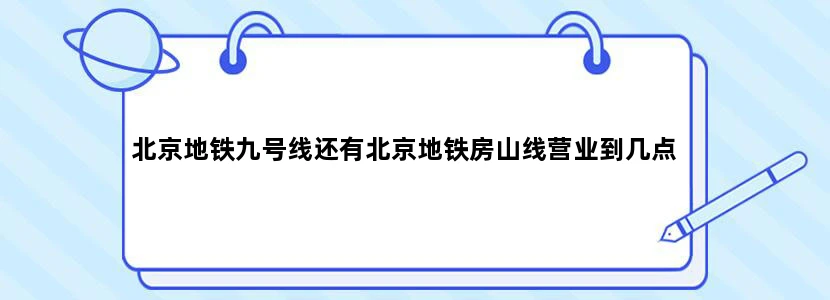 北京地铁九号线还有北京地铁房山线营业到几点