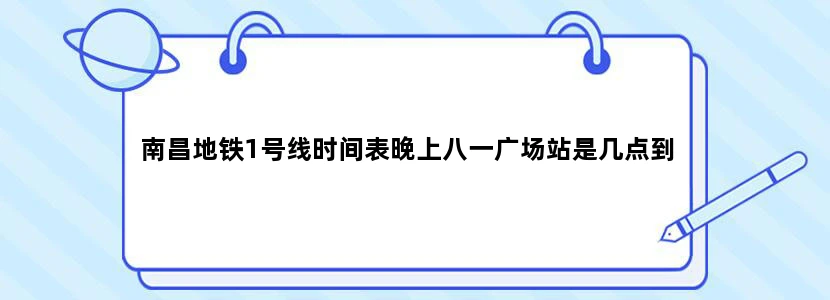 南昌地铁1号线时间表晚上八一广场站是几点到