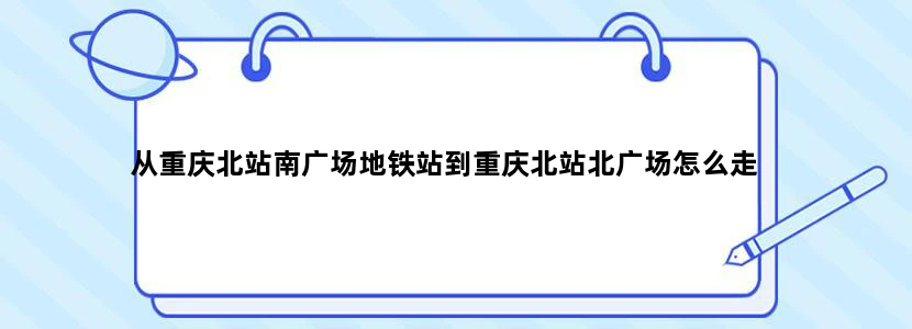 从重庆北站南广场地铁站到重庆北站北广场怎么走
