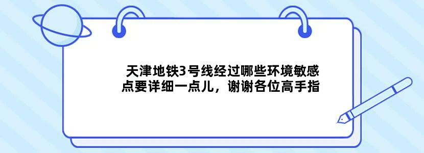 天津地铁3号线经过哪些环境敏感点要详细一点儿，谢谢各位高手指教，尽快答复啊~~~~