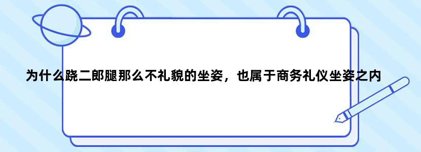 为什么跷二郎腿那么不礼貌的坐姿，也属于商务礼仪坐姿之内