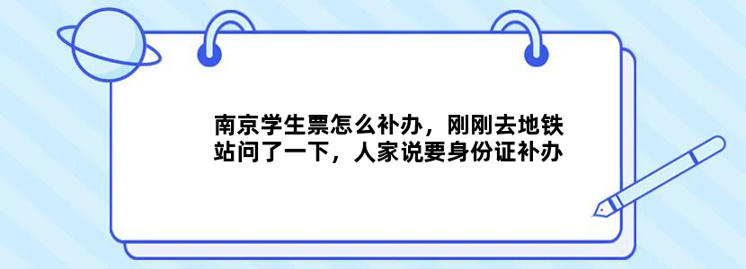 南京学生票怎么补办，刚刚去地铁站问了一下，人家说要身份证补办