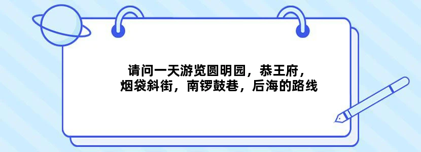 请问一天游览圆明园，恭王府，烟袋斜街，南锣鼓巷，后海的路线