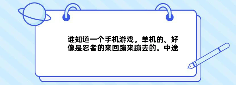 谁知道一个手机游戏。单机的。好像是忍者的来回蹦来蹦去的。中途还有地铁在里面来回动弹。来回蹦的同时遇