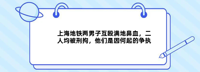 上海地铁两男子互殴满地鼻血，二人均被刑拘，他们是因何起的争执