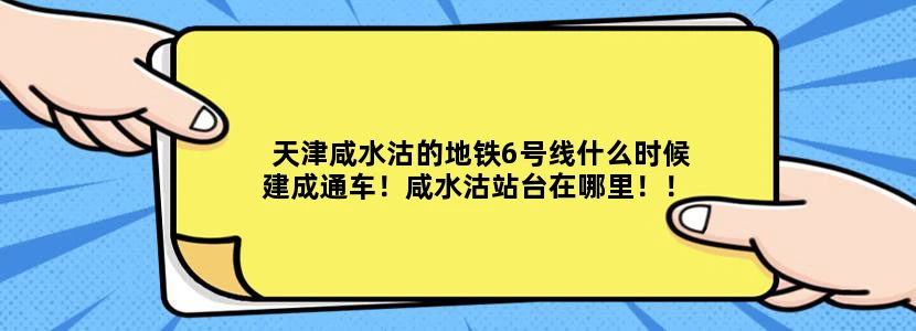 天津咸水沽的地铁6号线什么时候建成通车！咸水沽站台在哪里！！北闸口有站吗