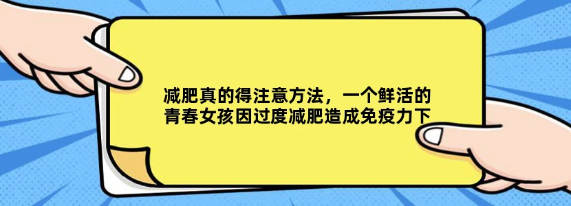 减肥真的得注意方法，一个鲜活的青春女孩因过度减肥造成免疫力下降，晕倒后大脑无氧脑死亡。可惜啊