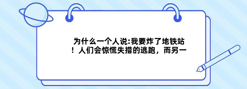 为什么一个人说:我要炸了地铁站！人们会惊慌失措的逃跑，而另一个人说:我要炸了地球！人们怜悯地看他