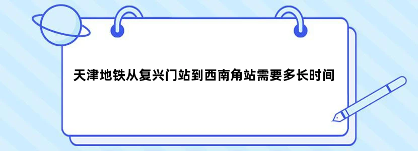 天津地铁从复兴门站到西南角站需要多长时间