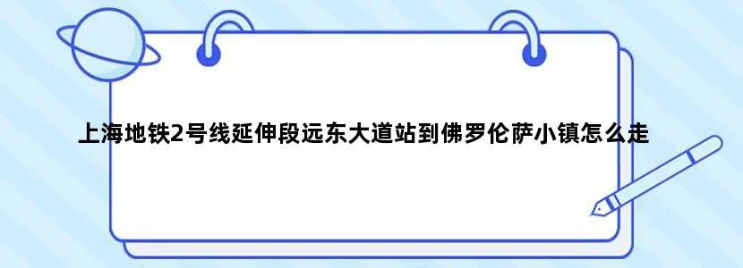 上海地铁2号线延伸段远东大道站到佛罗伦萨小镇怎么走
