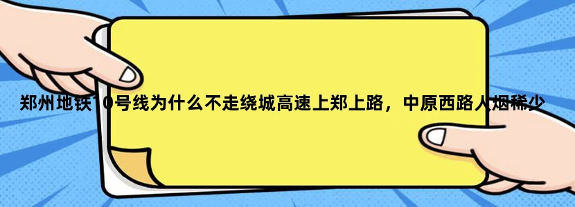 郑州地铁10号线为什么不走绕城高速上郑上路，中原西路人烟稀少，而郑