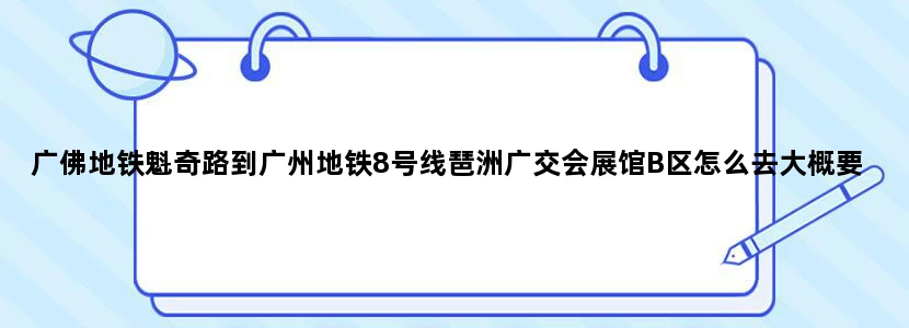 广佛地铁魁奇路到广州地铁8号线琶洲广交会展馆B区怎么去大概要多少钱时间要多久