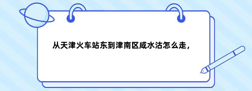 从天津火车站东到津南区咸水沽怎么走，