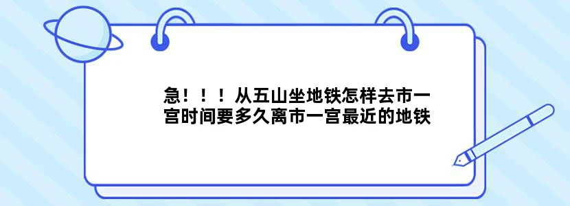 急！！！从五山坐地铁怎样去市一宫时间要多久离市一宫最近的地铁站是什么出去后怎么走