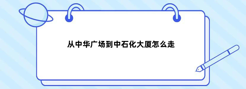 从中华广场到中石化大厦怎么走