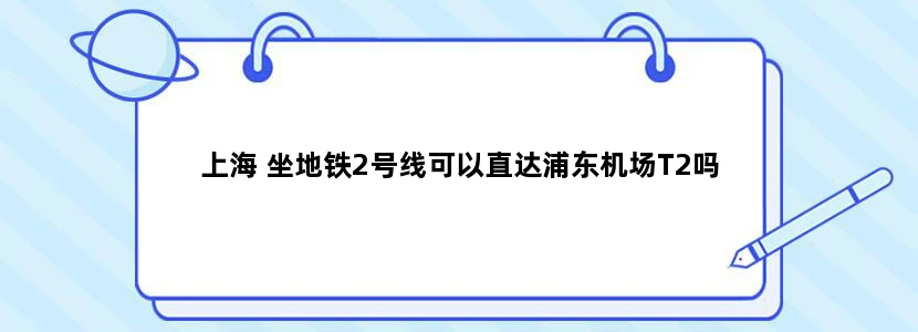上海 坐地铁2号线可以直达浦东机场T2吗