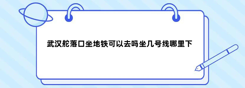 武汉舵落口坐地铁可以去吗坐几号线哪里下