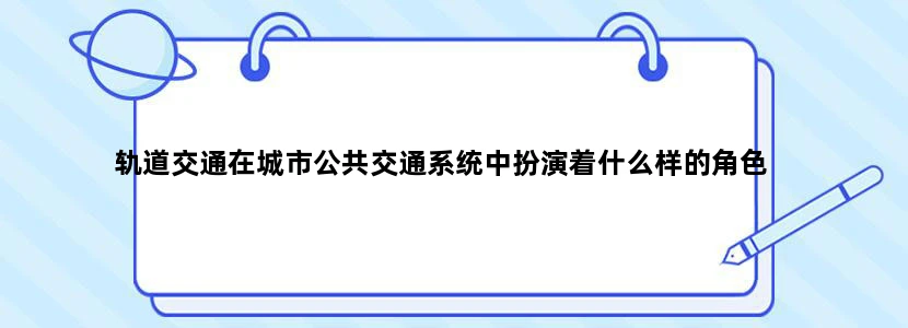 轨道交通在城市公共交通系统中扮演着什么样的角色