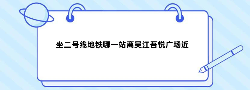 坐二号线地铁哪一站离吴江吾悦广场近