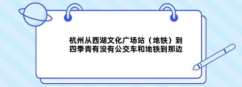 杭州从西湖文化广场站（地铁）到四季青有没有公交车和地铁到那边
