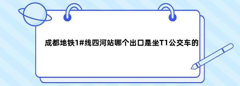 成都地铁1#线四河站哪个出口是坐T1公交车的