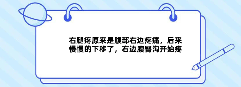 右腿疼原来是腹部右边疼痛，后来慢慢的下移了，右边腹臀沟开始疼痛，接着往下大腿疼痛，现在是膝盖疼痛