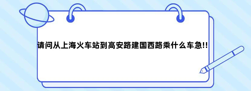 请问从上海火车站到高安路建国西路乘什么车急!!