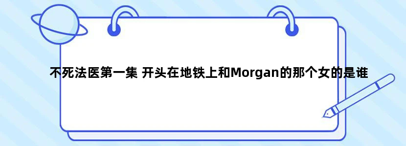不死法医第一集 开头在地铁上和Morgan的那个女的是谁