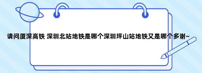请问厦深高铁 深圳北站地铁是哪个深圳坪山站地铁又是哪个多谢~