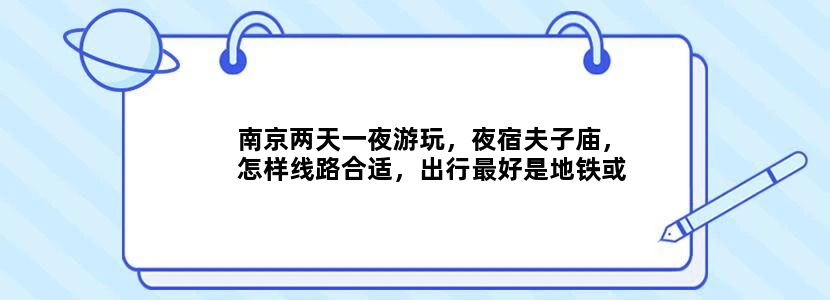 南京两天一夜游玩，夜宿夫子庙，怎样线路合适，出行最好是地铁或者公交
