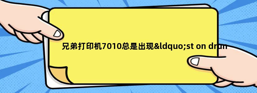 兄弟打印机7010总是出现“st on drun"是什么意思