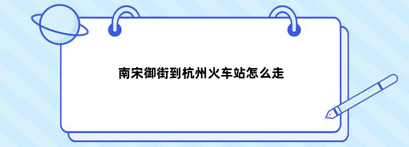 南宋御街到杭州火车站怎么走