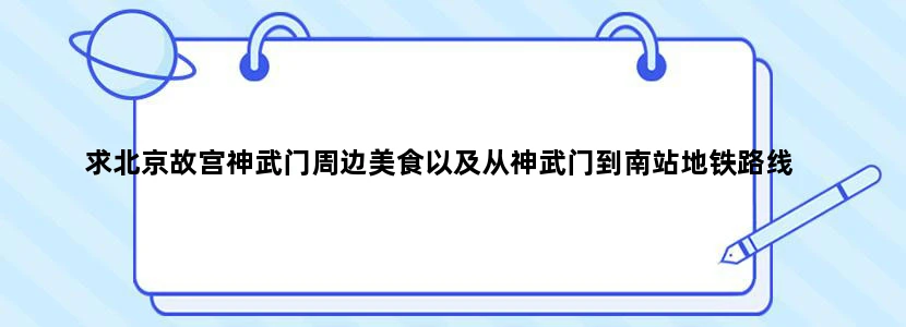 求北京故宫神武门周边美食以及从神武门到南站地铁路线
