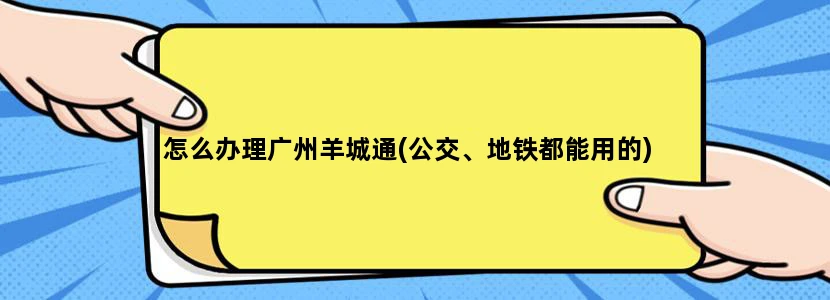 怎么办理广州羊城通(公交、地铁都能用的)