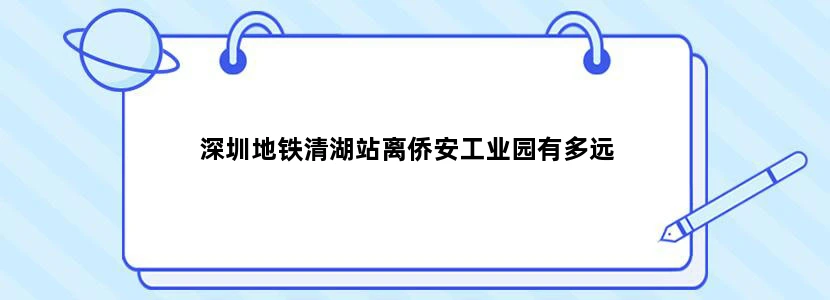 深圳地铁清湖站离侨安工业园有多远