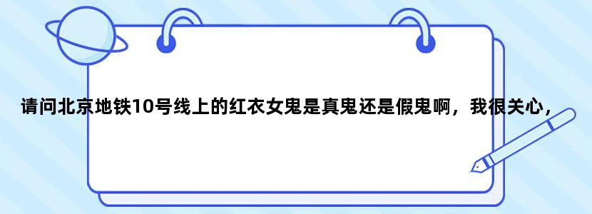 请问北京地铁10号线上的红衣女鬼是真鬼还是假鬼啊，我很关心，有没有亲自看见的