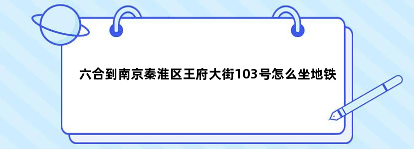 六合到南京秦淮区王府大街103号怎么坐地铁