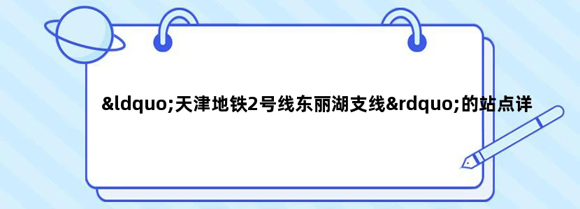 “天津地铁2号线东丽湖支线”的站点详解是什么