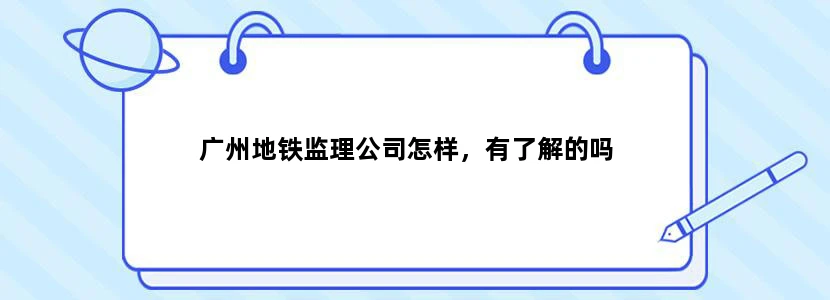 广州地铁监理公司怎样，有了解的吗