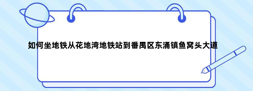 如何坐地铁从花地湾地铁站到番禺区东涌镇鱼窝头大道