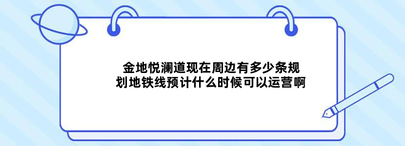 金地悦澜道现在周边有多少条规划地铁线预计什么时候可以运营啊