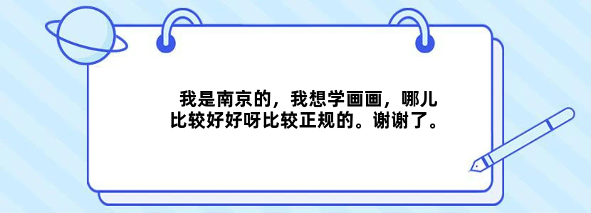 我是南京的，我想学画画，哪儿比较好好呀比较正规的。谢谢了。